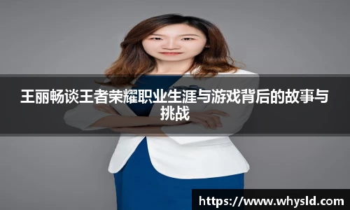 王丽畅谈王者荣耀职业生涯与游戏背后的故事与挑战