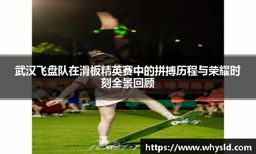 武汉飞盘队在滑板精英赛中的拼搏历程与荣耀时刻全景回顾