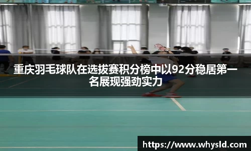 重庆羽毛球队在选拔赛积分榜中以92分稳居第一名展现强劲实力